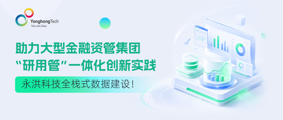 永洪科技全栈式数据建设！助力大型金融资管集团“研用管”一体化创新实践